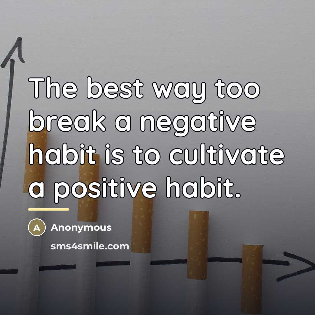 “The best way too break a negative habit is to…” quote by Anonymous