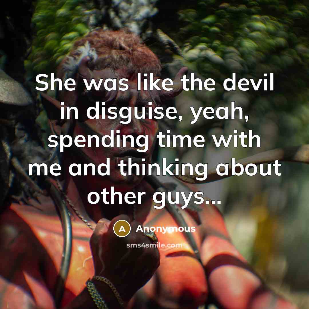 “She was like the devil in disguise, yeah, spending time with me and thinking about other guys...” quote by Anonymous
