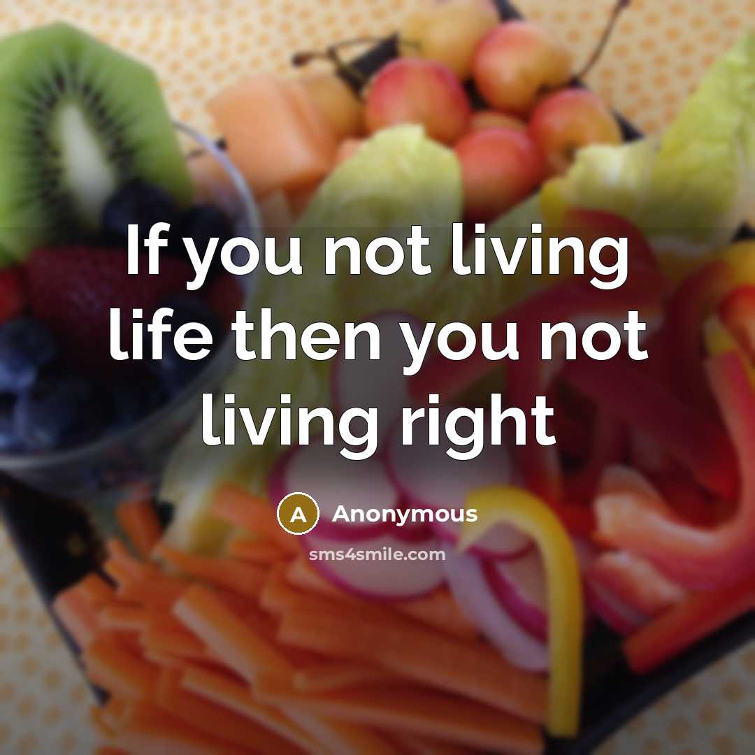 “If you not living life then you not living right…” quote by Anonymous