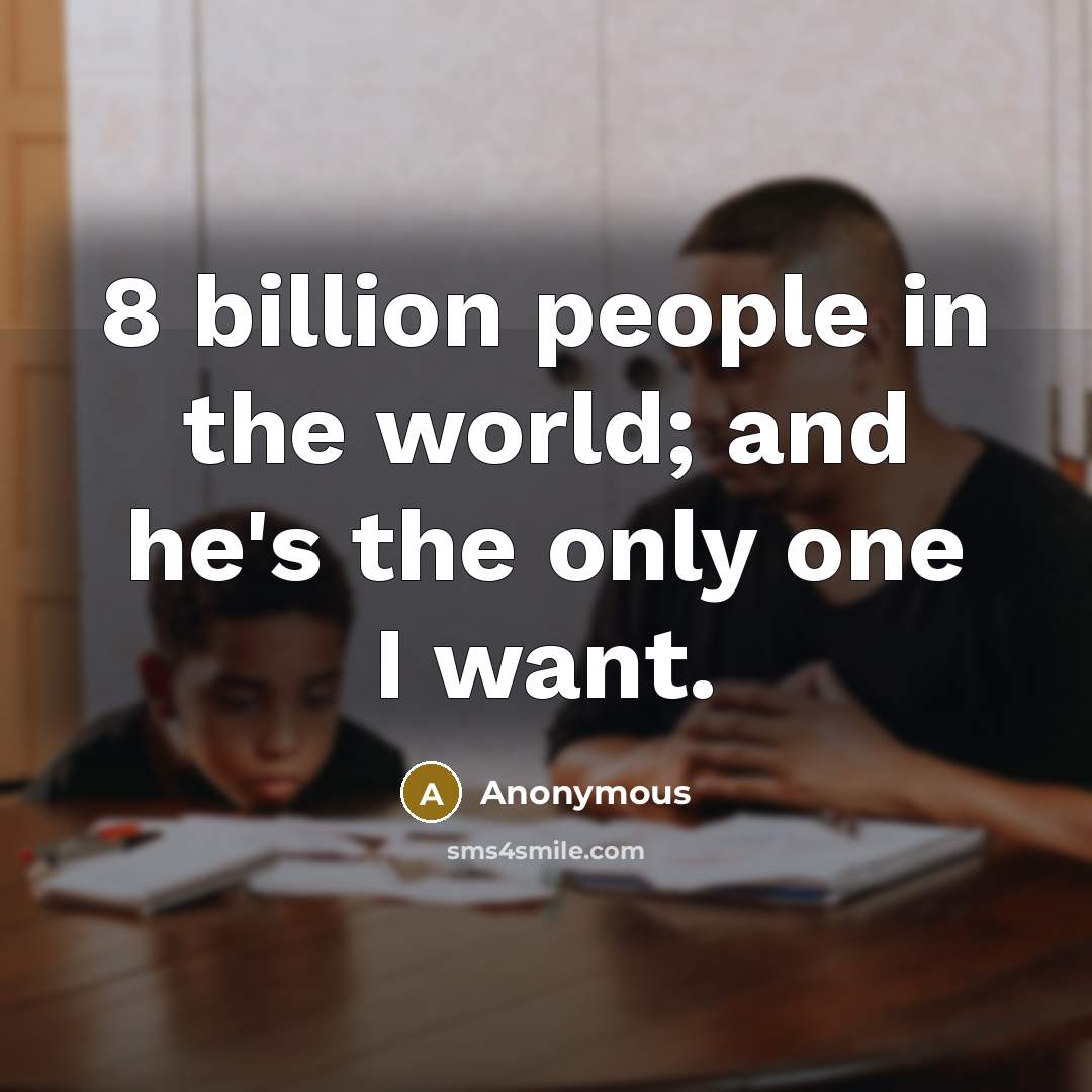 “8 billion people in the world; and he's the only…” quote by Anonymous