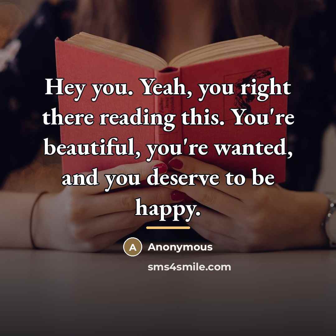 “Hey you. Yeah, you right there reading this. You're beautiful,…” quote by Anonymous