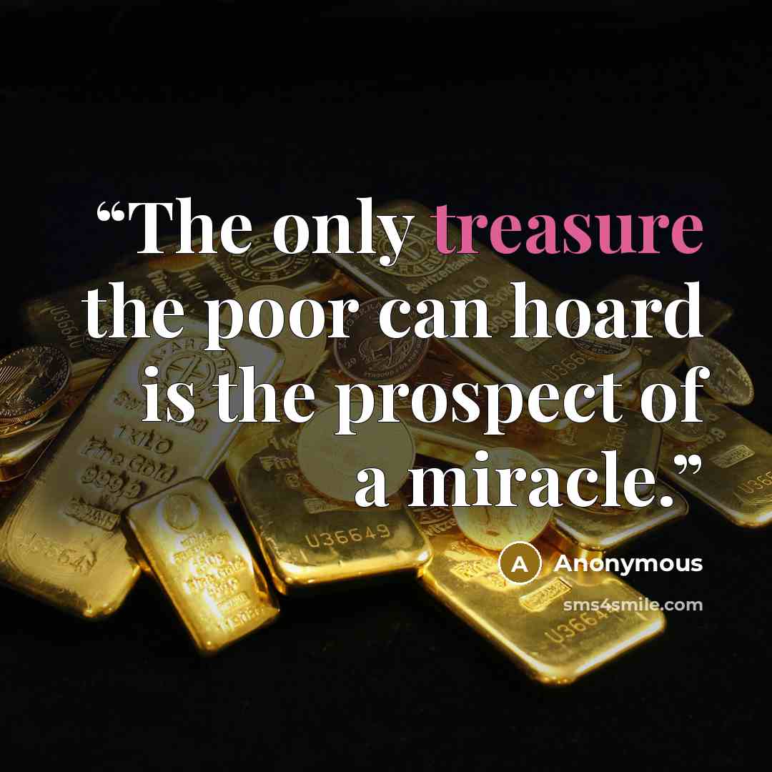 “The only treasure the poor can hoard is the prospect of a miracle.” quote by Anonymous