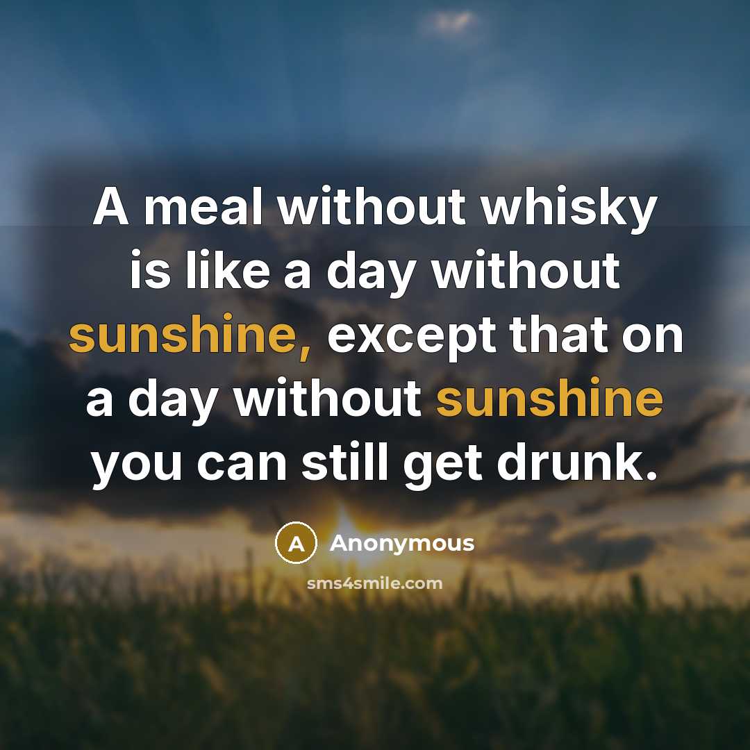 “A meal without whisky is like a day without sunshine,…” quote by Anonymous