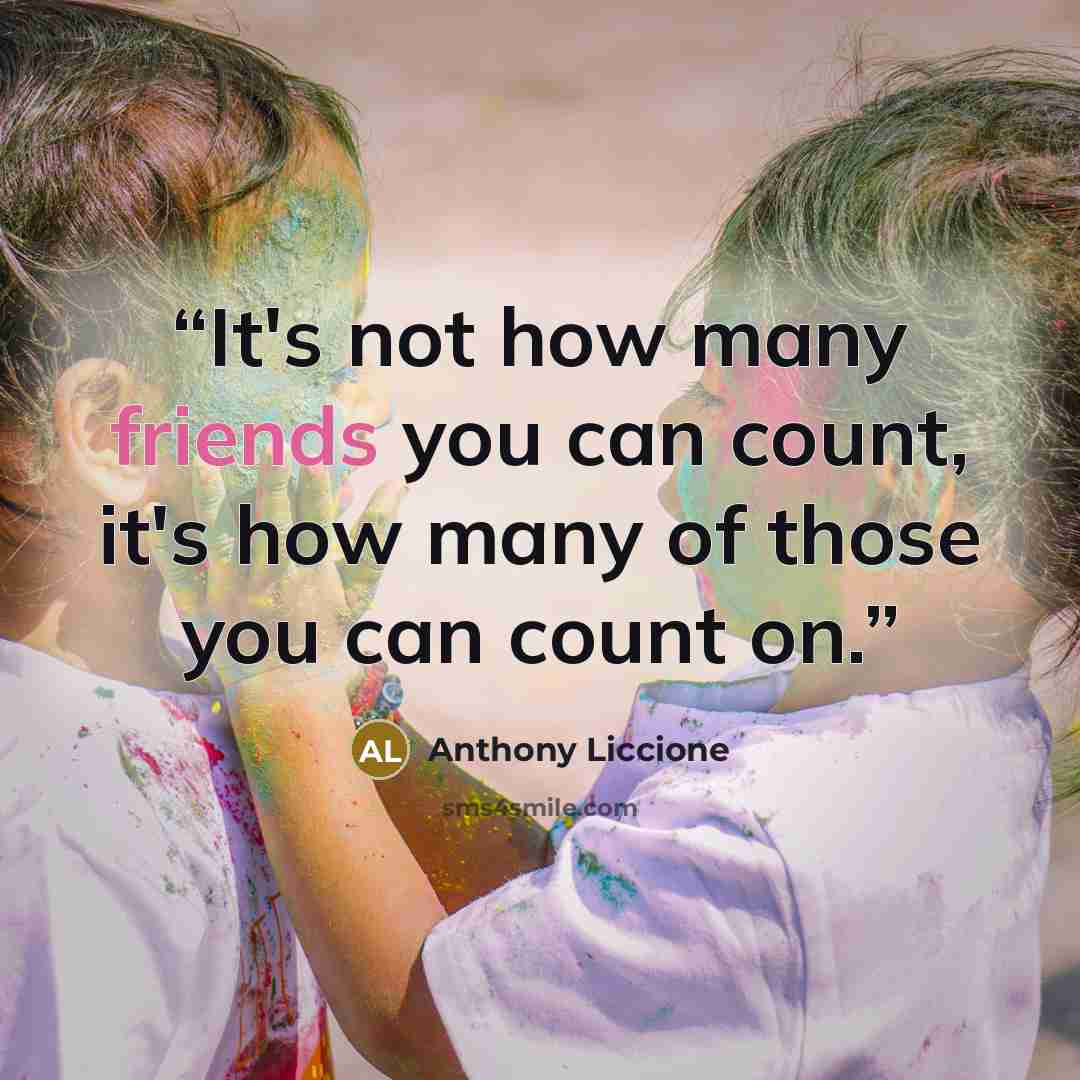 “It's not how many friends you can count, it's how many of those you can count on.” quote by Anthony Liccione