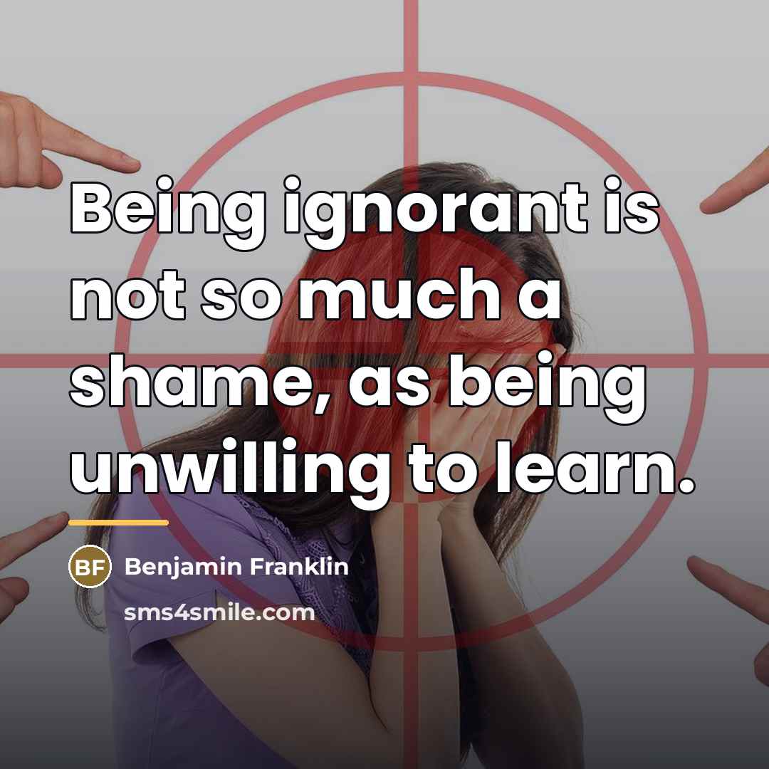 “Being ignorant is not so much a shame, as being…” quote by Benjamin Franklin