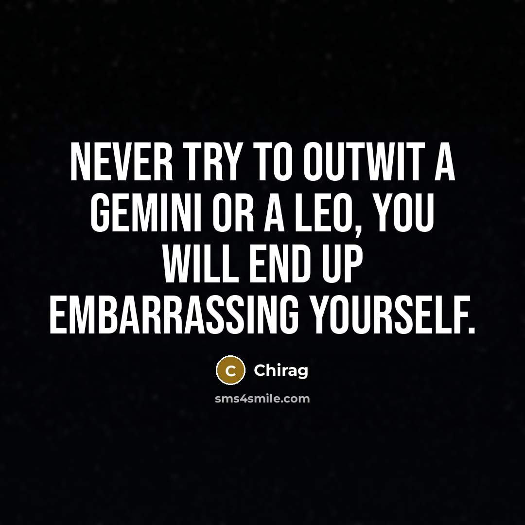 “Never try to outwit a gemini or a leo, You will end up embarrassing yourself.” quote by Chirag