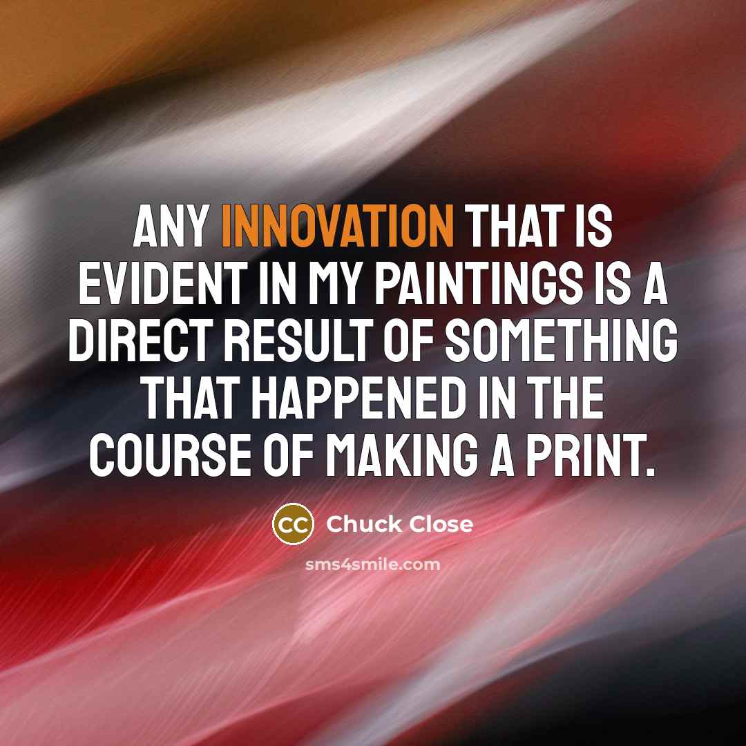 “Any innovation that is evident in my paintings is a…” quote by Chuck Close