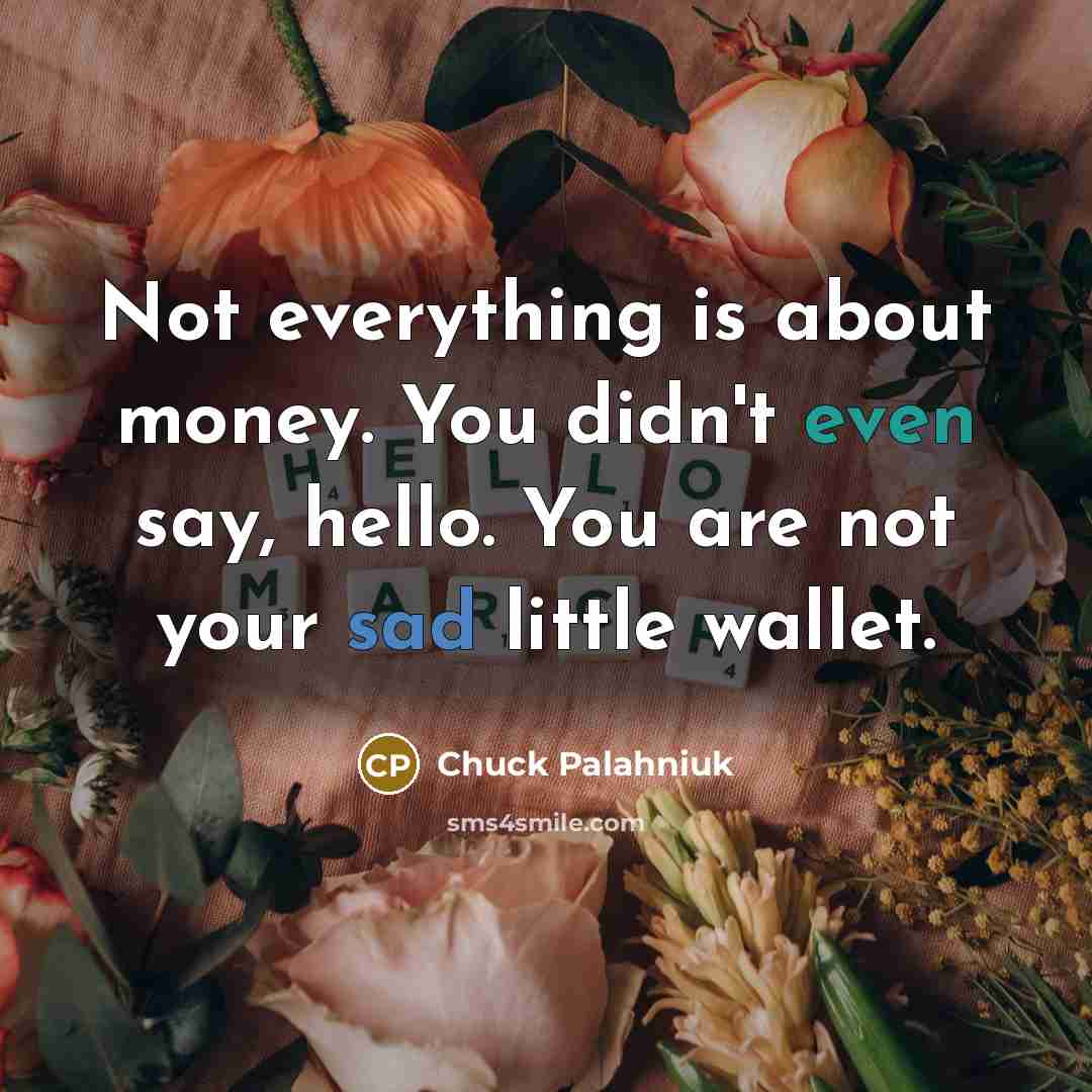 “Not everything is about money. You didn't even say, hello.…” quote by Chuck Palahniuk