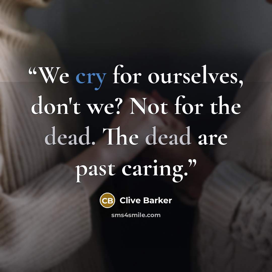 “We cry for ourselves, don't we? Not for the dead. The dead are past caring.” quote by Clive Barker