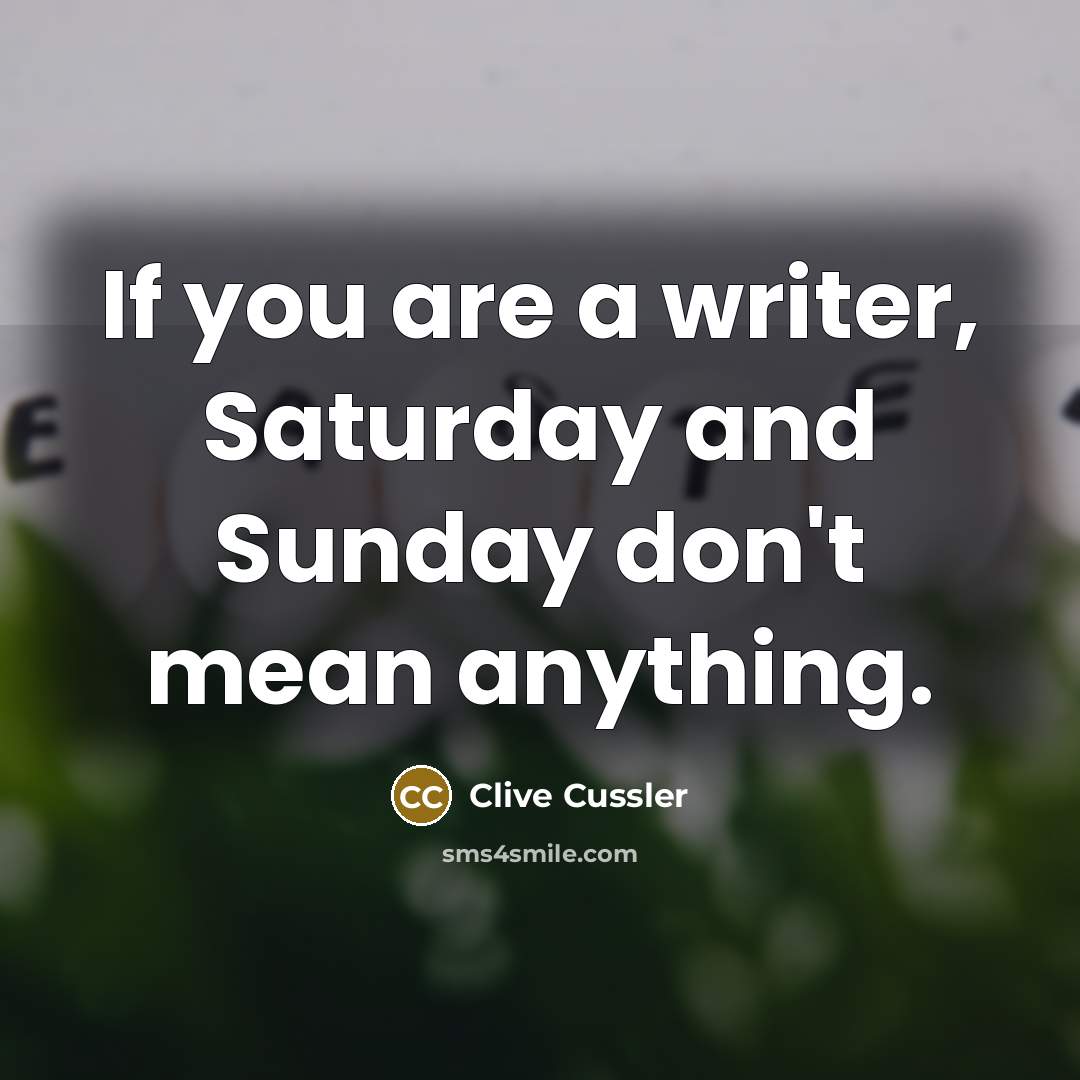 “If you are a writer, Saturday and Sunday don't mean…” quote by Clive Cussler