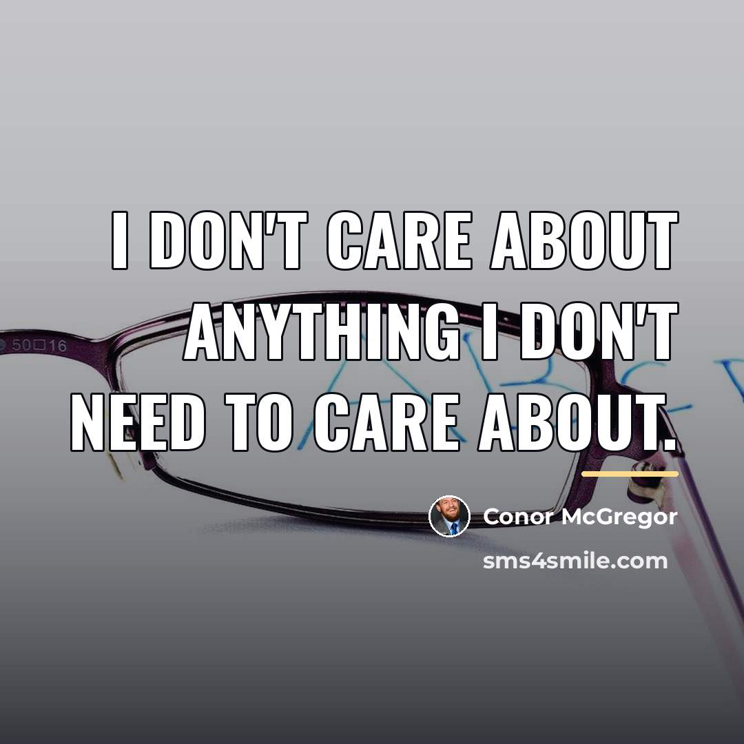 “I don't care about anything I don't need to care…” quote by Conor McGregor