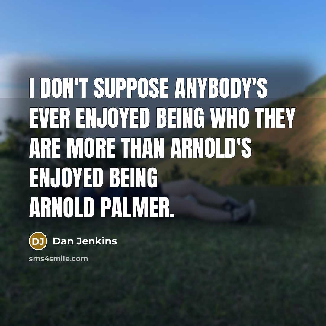 “I don't suppose anybody's ever enjoyed being who they are…” quote by Dan Jenkins