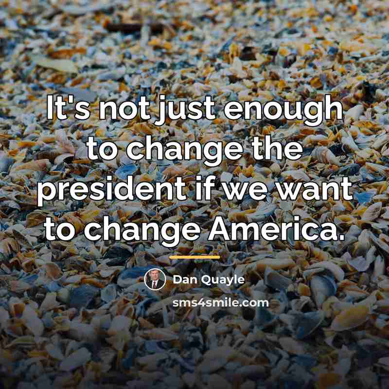 “It's not just enough to change the president if we…” quote by Dan Quayle