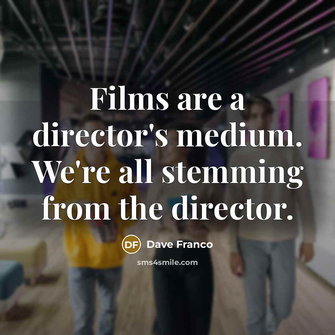 “Films are a director's medium. We're all stemming from the…” quote by Dave Franco
