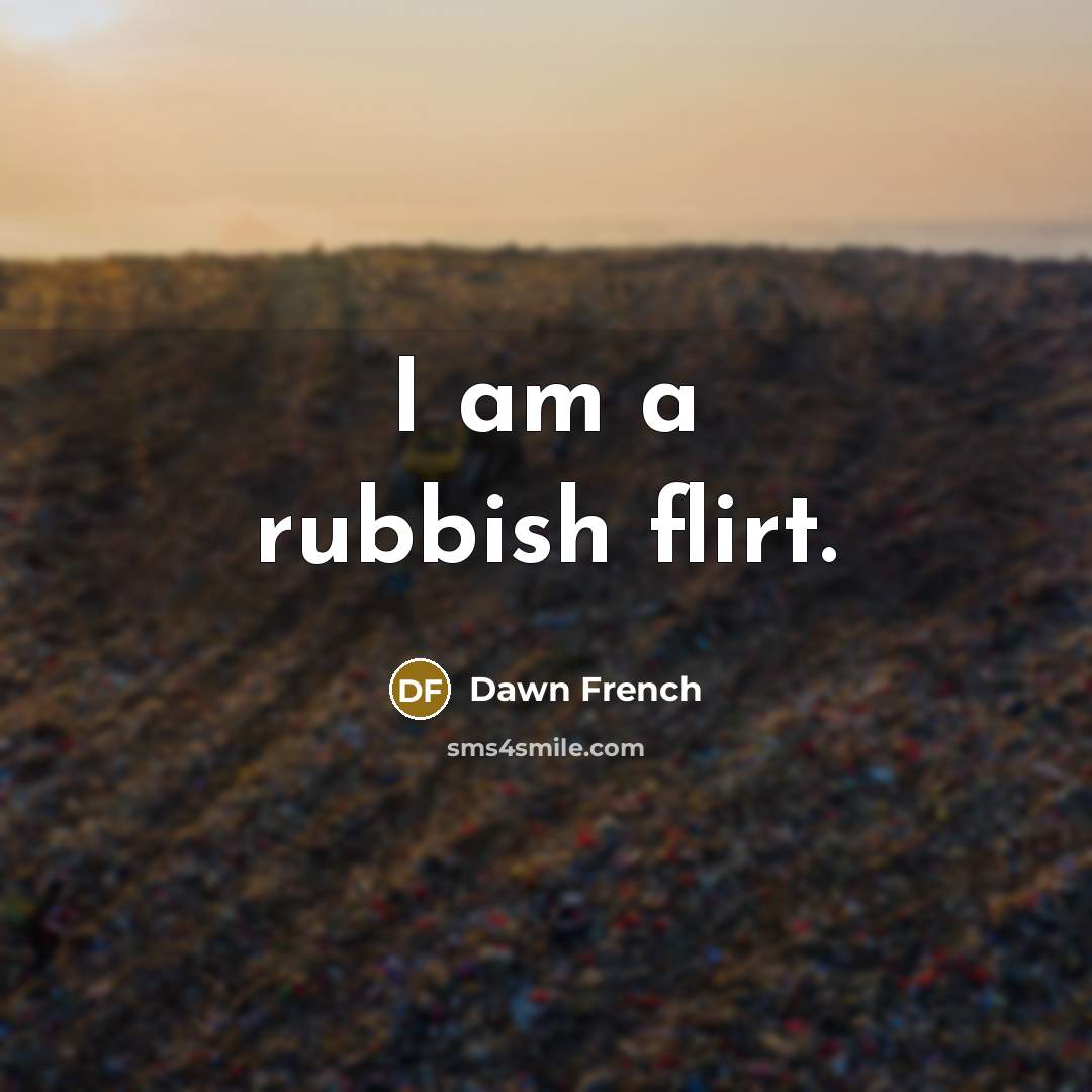 “I am a rubbish flirt.…” quote by Dawn French