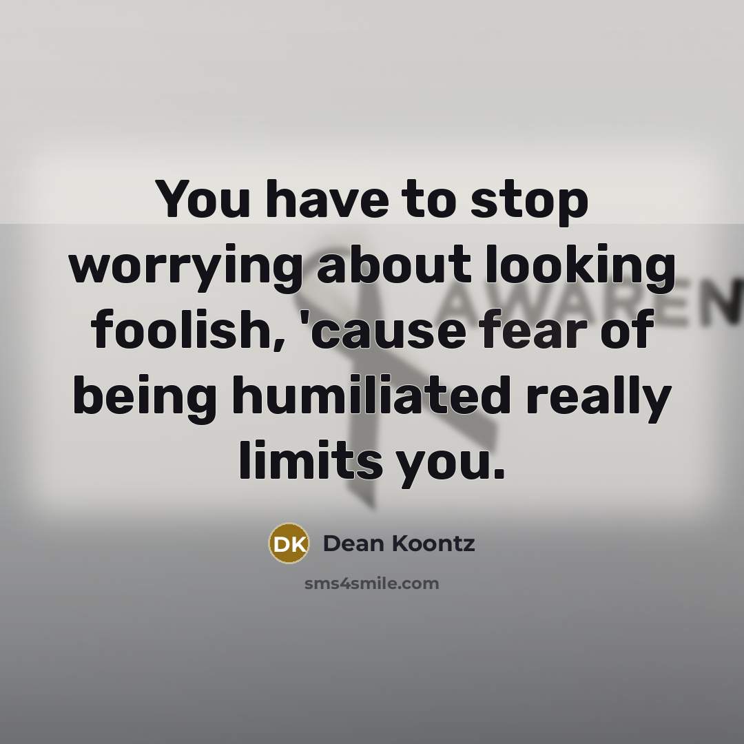 “You have to stop worrying about looking foolish, 'cause fear…” quote by Dean Koontz