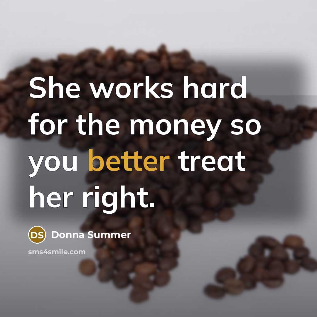 “She works hard for the money so you better treat…” quote by Donna Summer