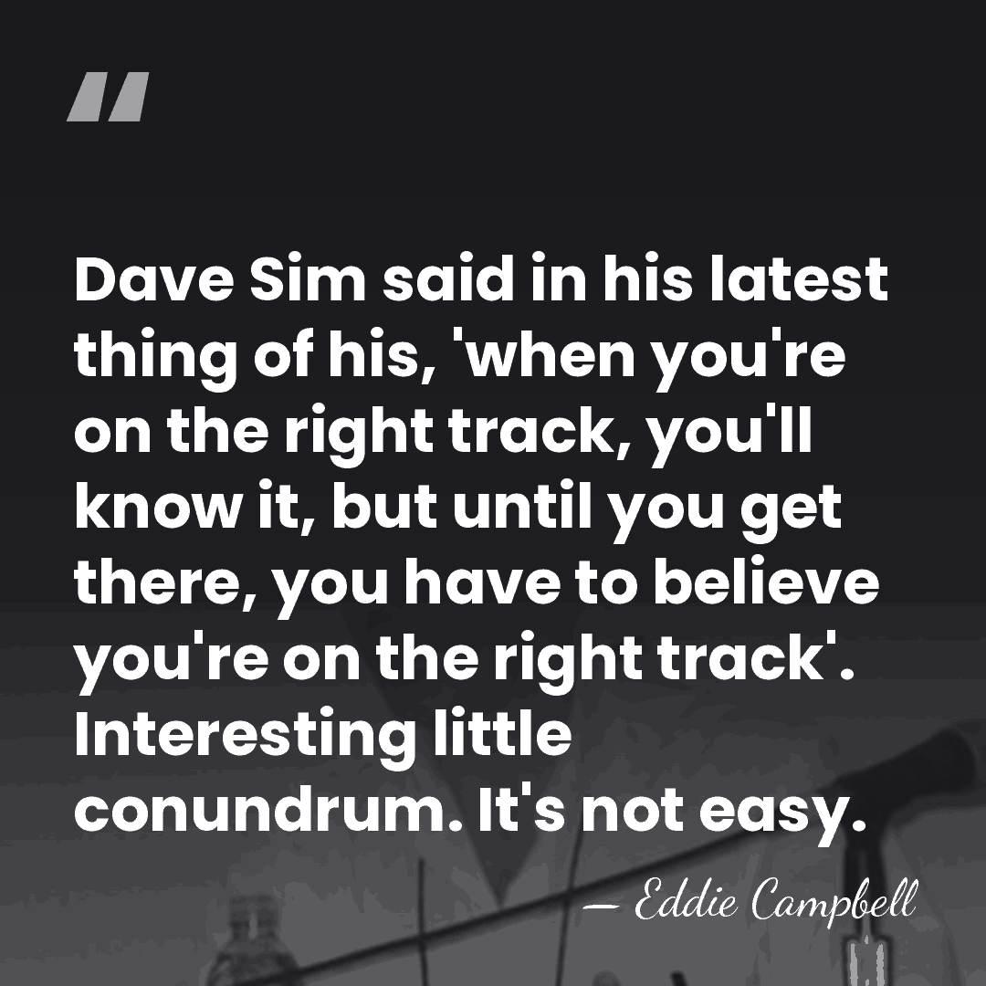 Dave Sim said in his latest thing of his, 'when you're on&hellip; - Eddie Campbell