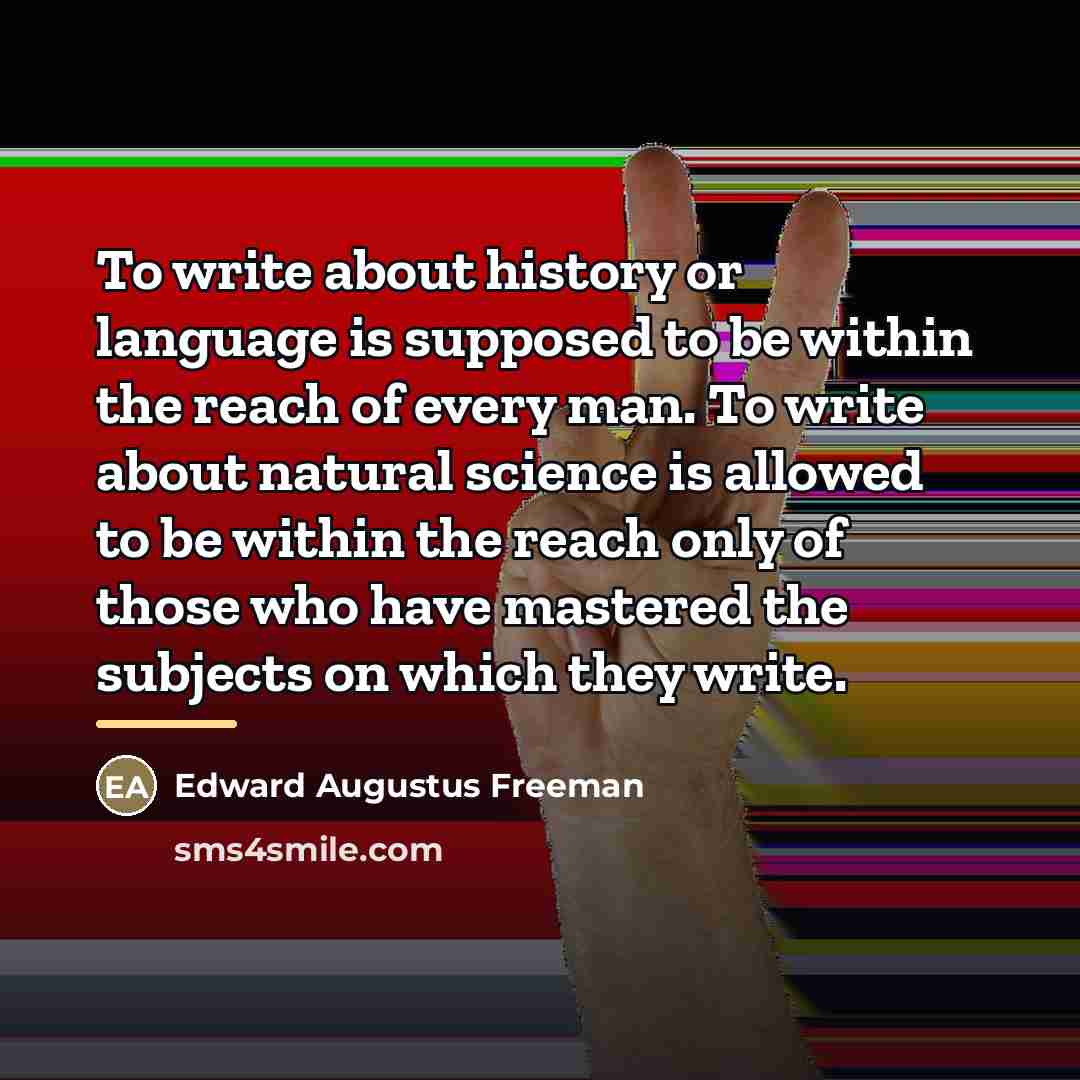 “To write about history or language is supposed to be…” quote by Edward Augustus Freeman