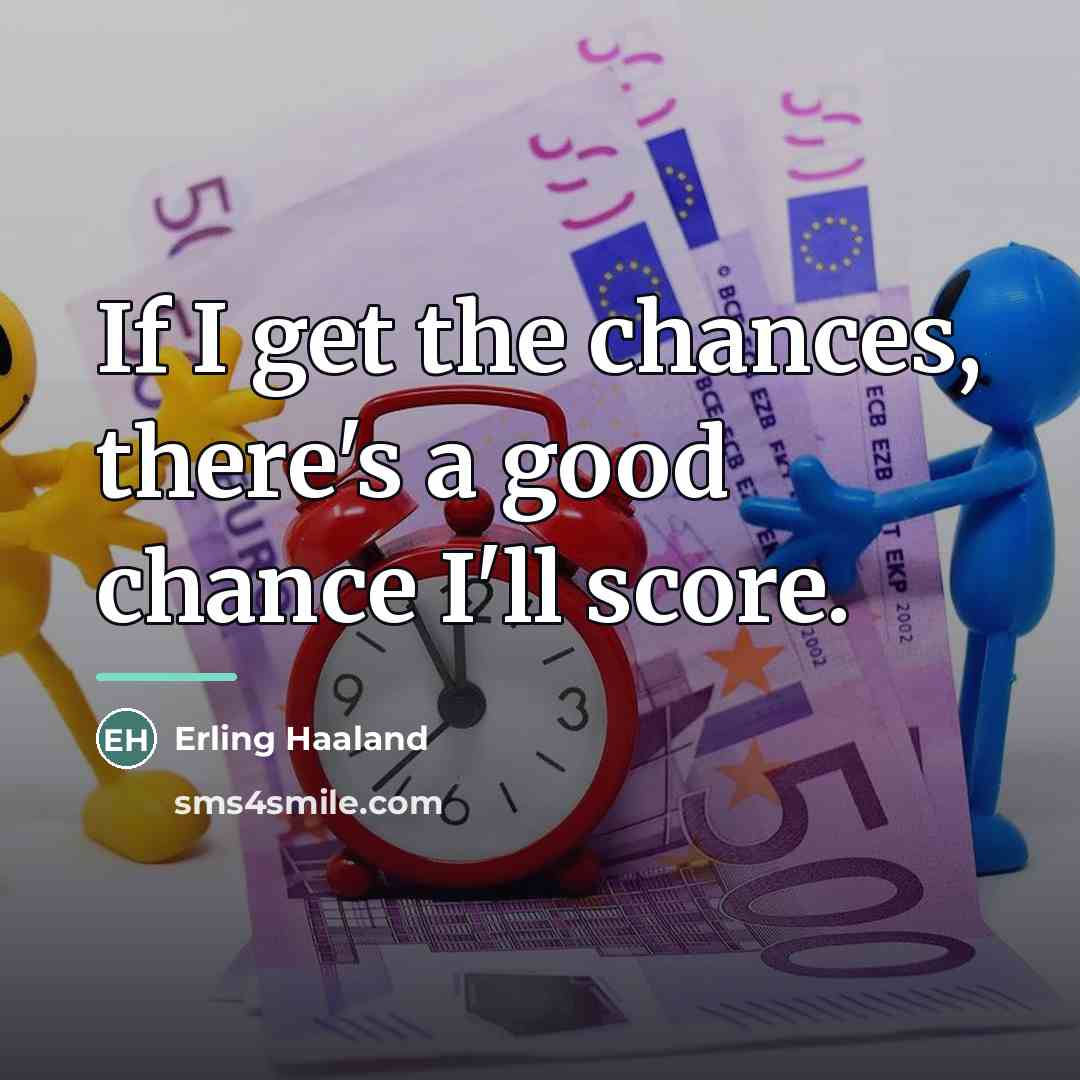 “If I get the chances, there's a good chance I'll…” quote by Erling Haaland