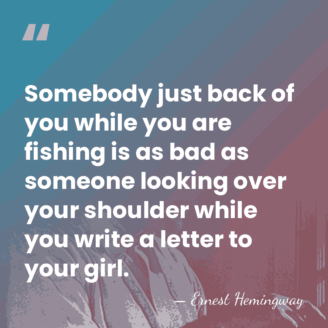 Somebody just back of you while you are fishing is as bad&hellip; - Ernest Hemingway