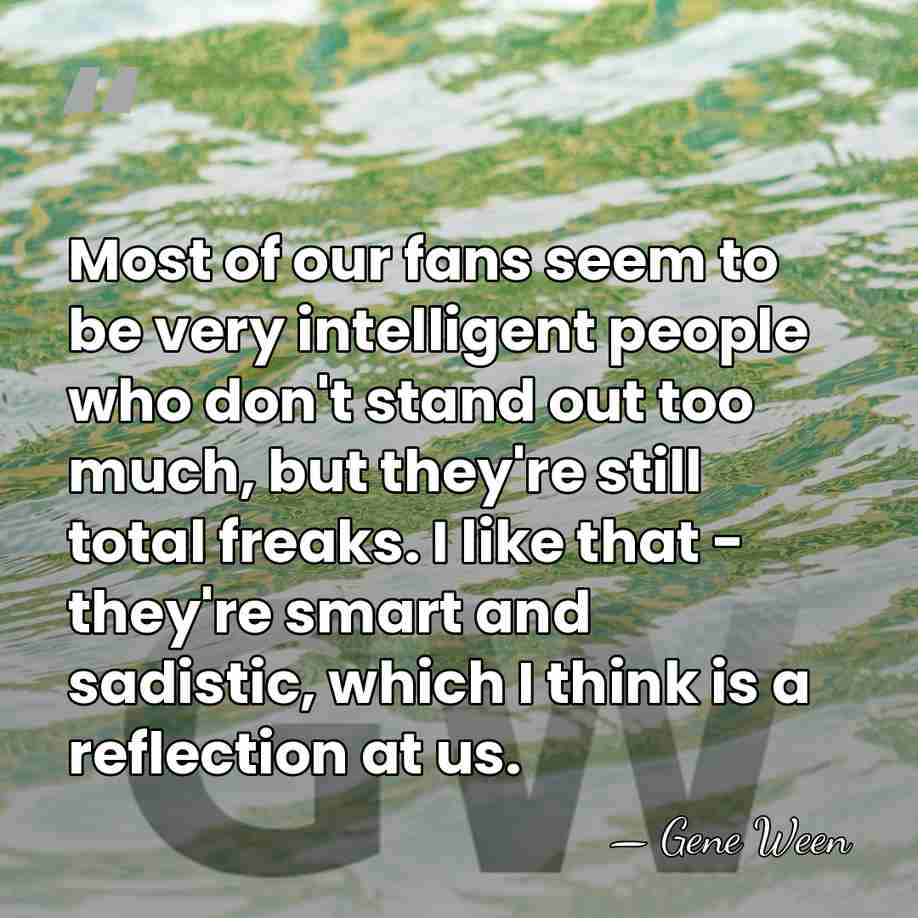Most of our fans seem to be very intelligent people who don't&hellip; - Gene Ween