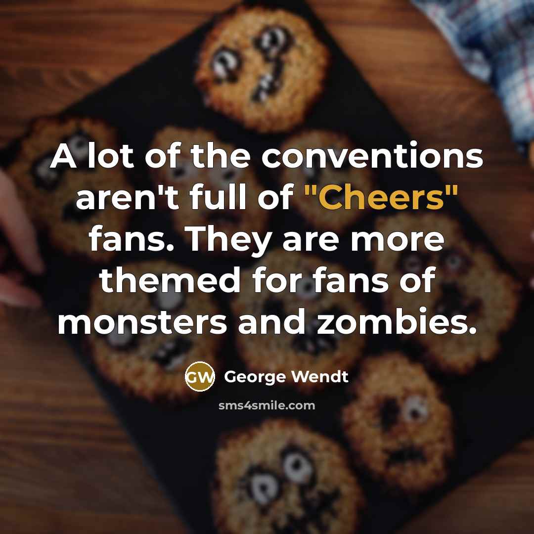“A lot of the conventions aren't full of "Cheers" fans.…” quote by George Wendt