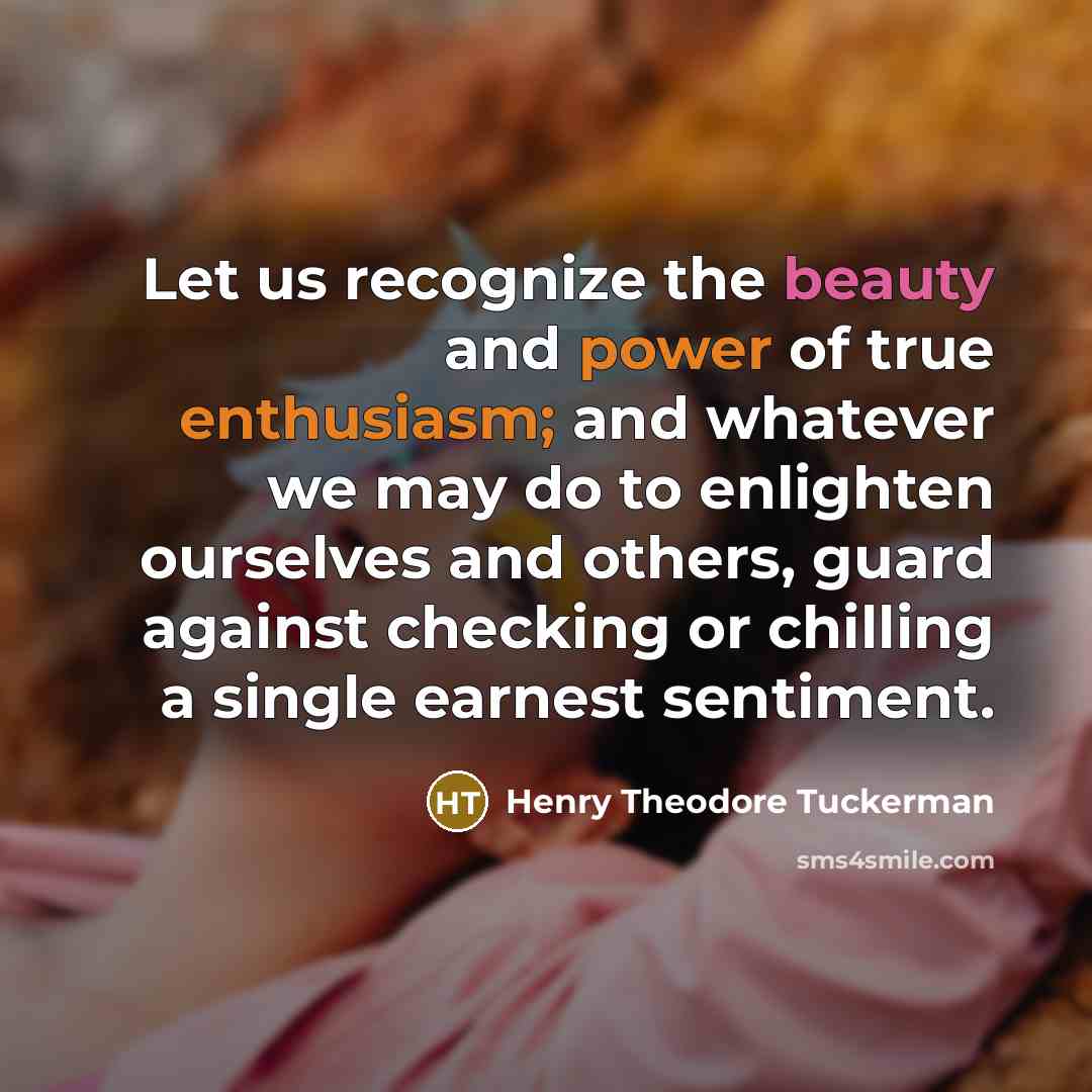 “Let us recognize the beauty and power of true enthusiasm;…” quote by Henry Theodore Tuckerman