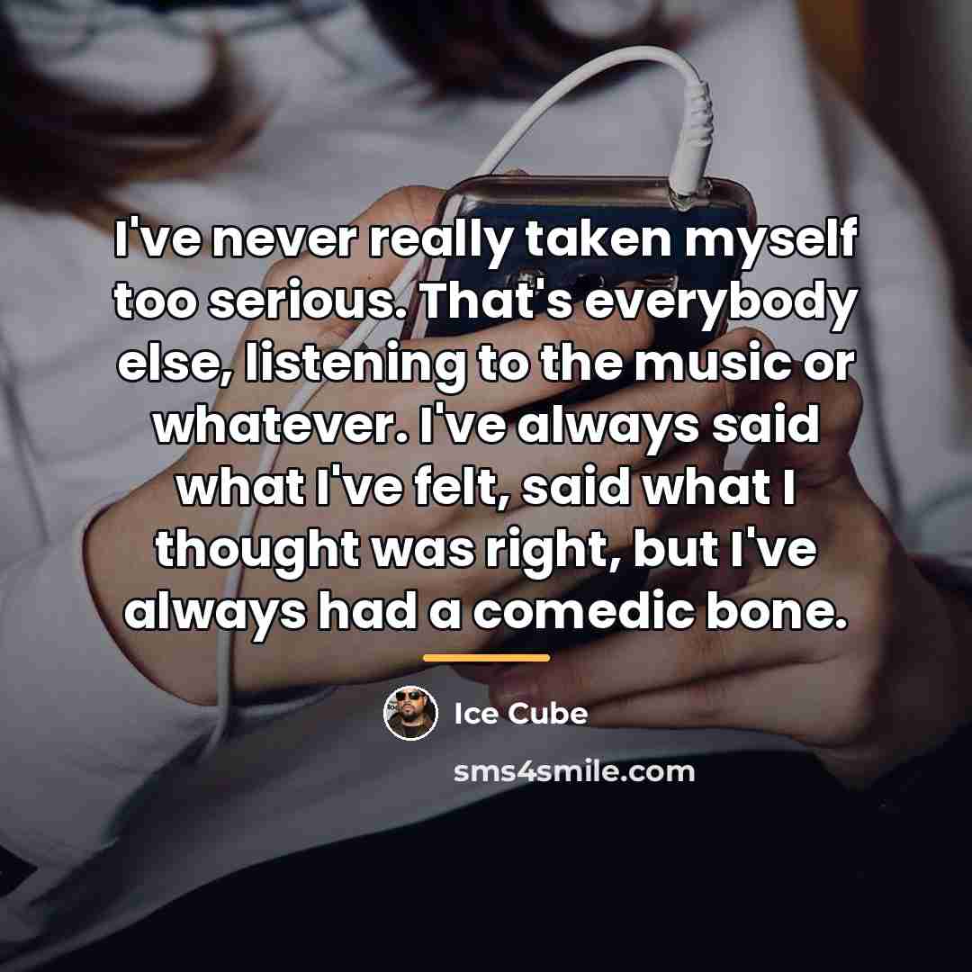 “I've never really taken myself too serious. That's everybody else,…” quote by Ice Cube