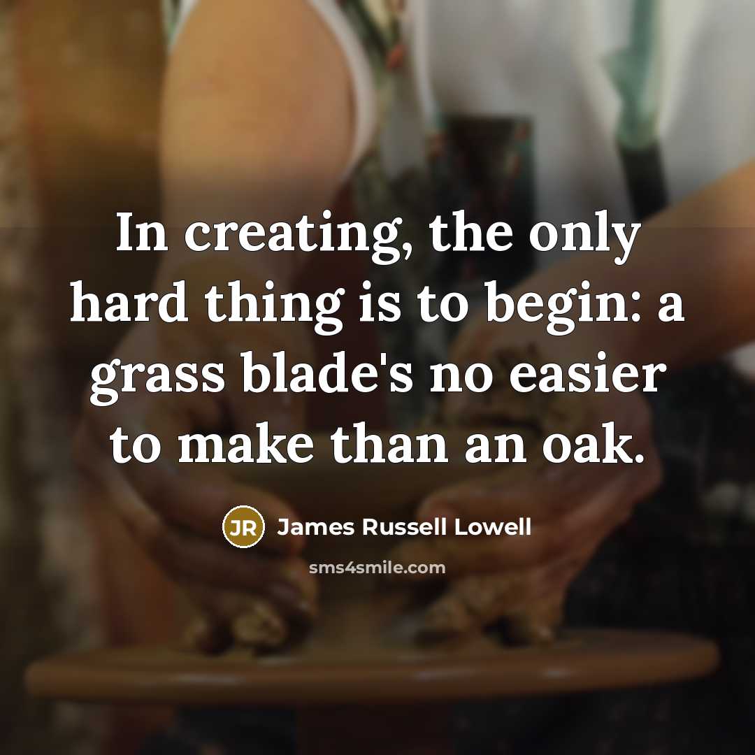 “In creating, the only hard thing is to begin: a…” quote by James Russell Lowell