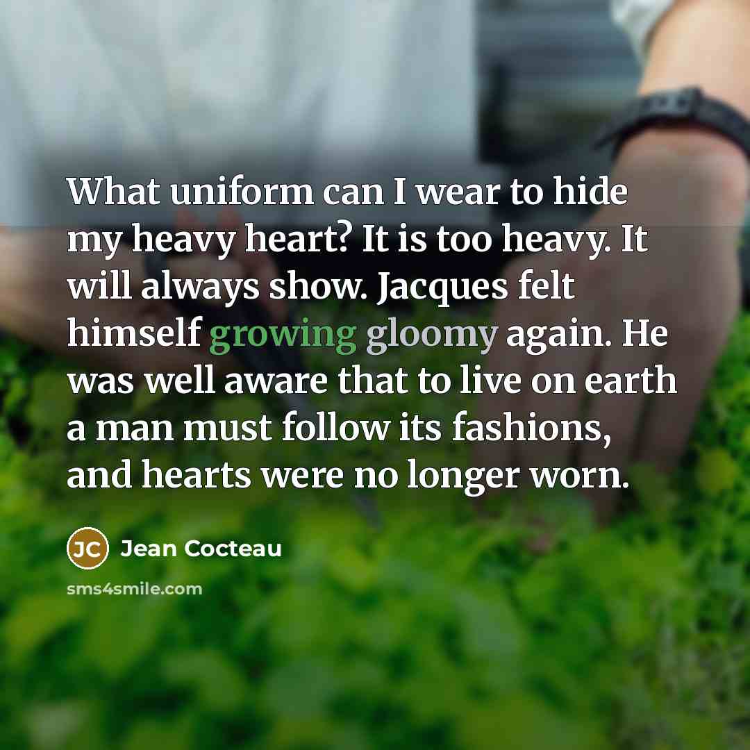 “What uniform can I wear to hide my heavy heart?…” quote by Jean Cocteau
