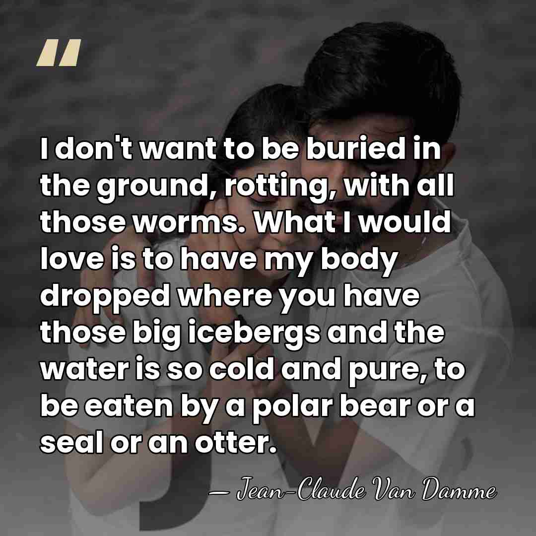I don't want to be buried in the ground, rotting, with all&hellip; - Jean-Claude Van Damme