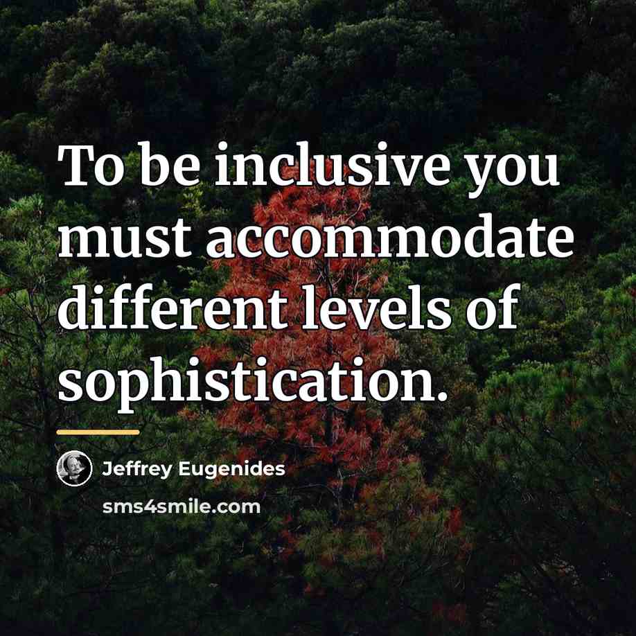 “To be inclusive you must accommodate different levels of sophistication.…” quote by Jeffrey Eugenides