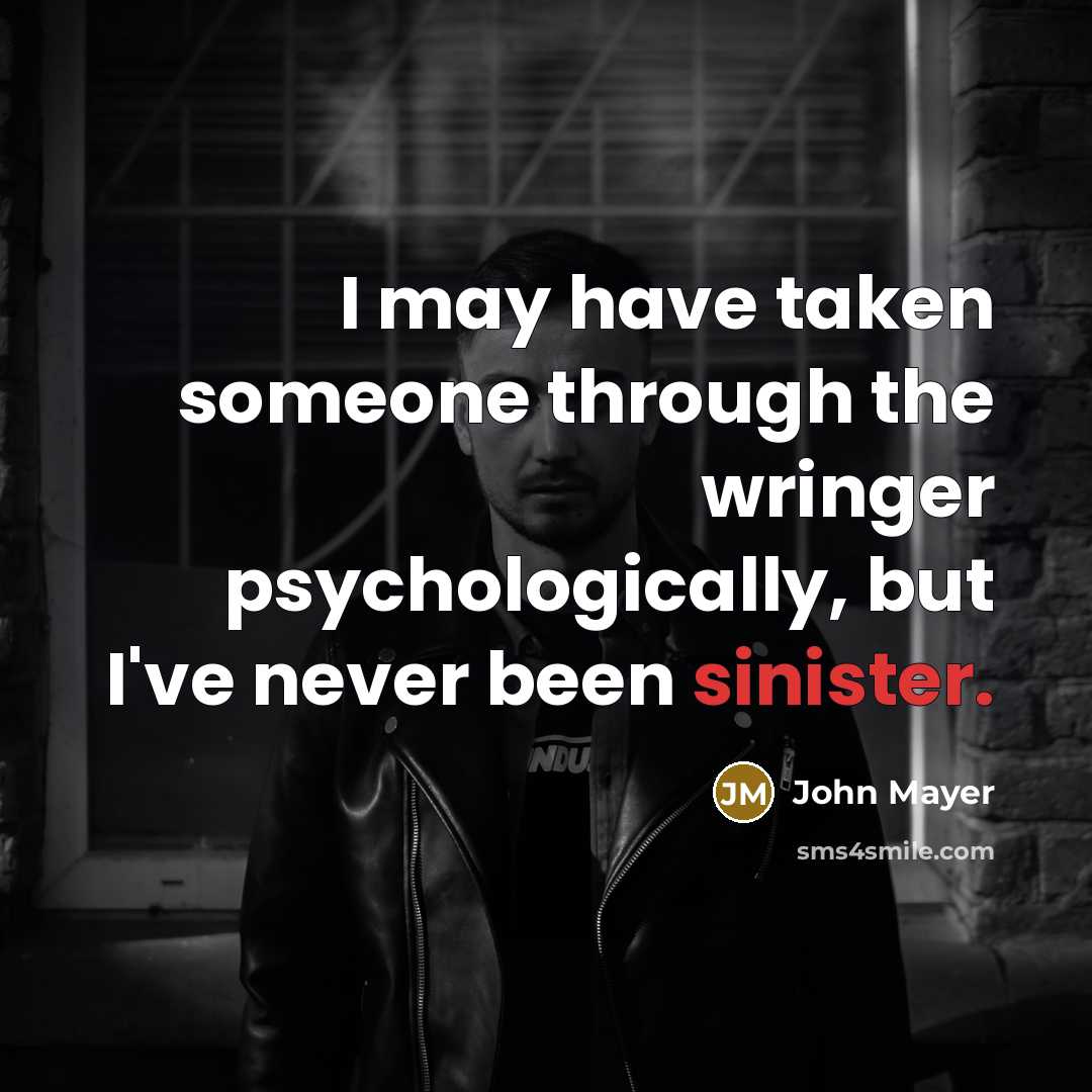 “I may have taken someone through the wringer psychologically, but…” quote by John Mayer