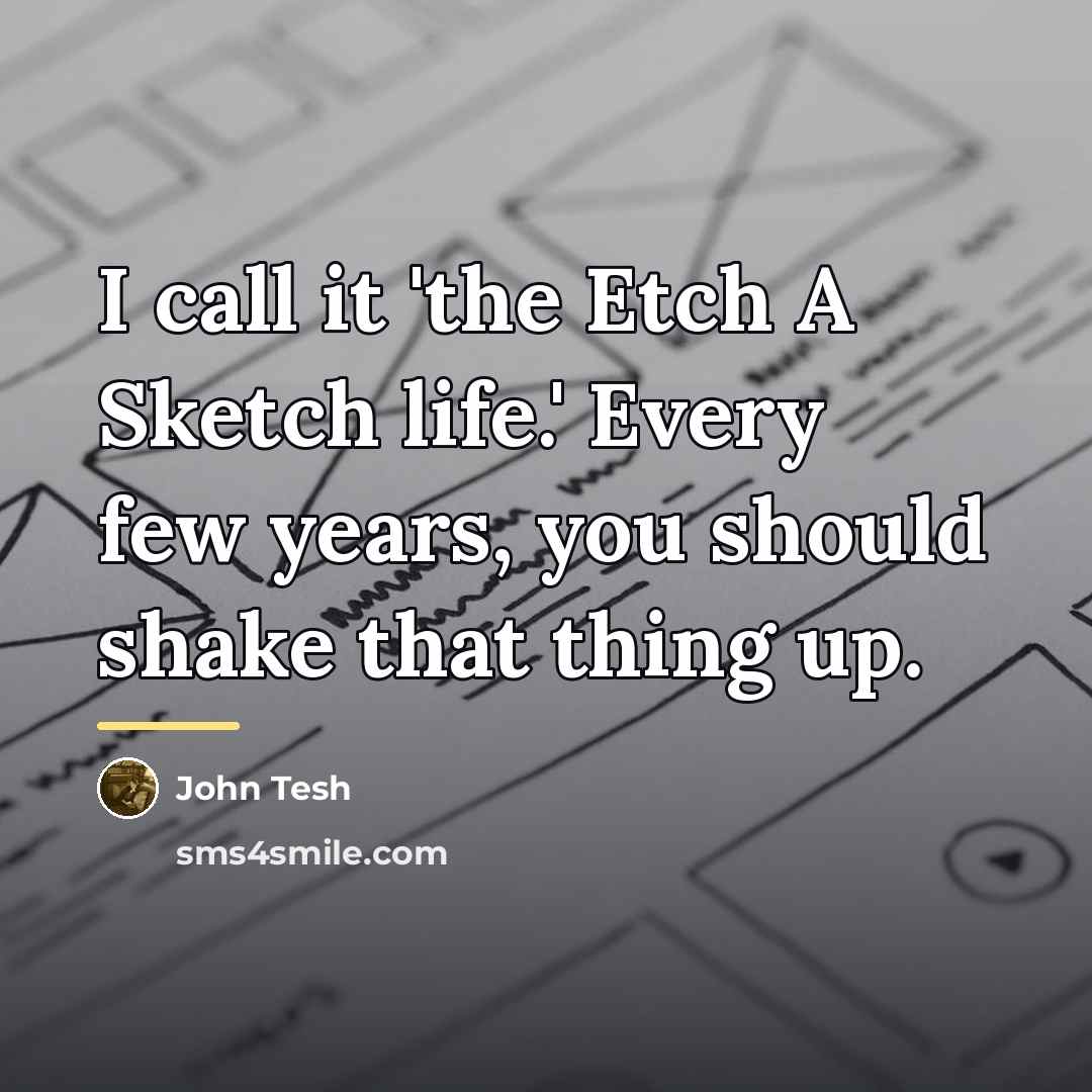 “I call it 'the Etch A Sketch life.' Every few…” quote by John Tesh