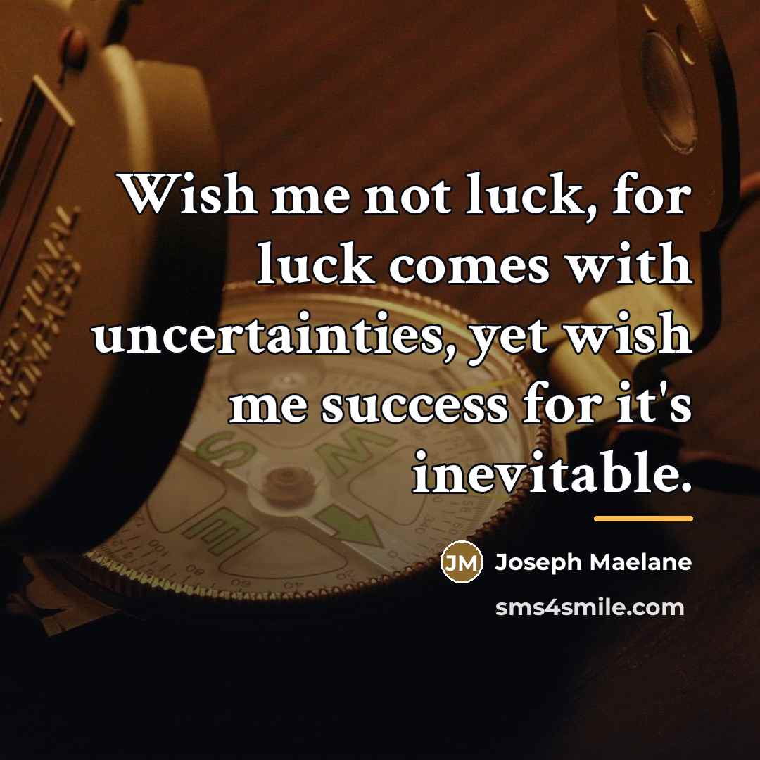 “Wish me not luck, for luck comes with uncertainties, yet…” quote by Joseph Maelane