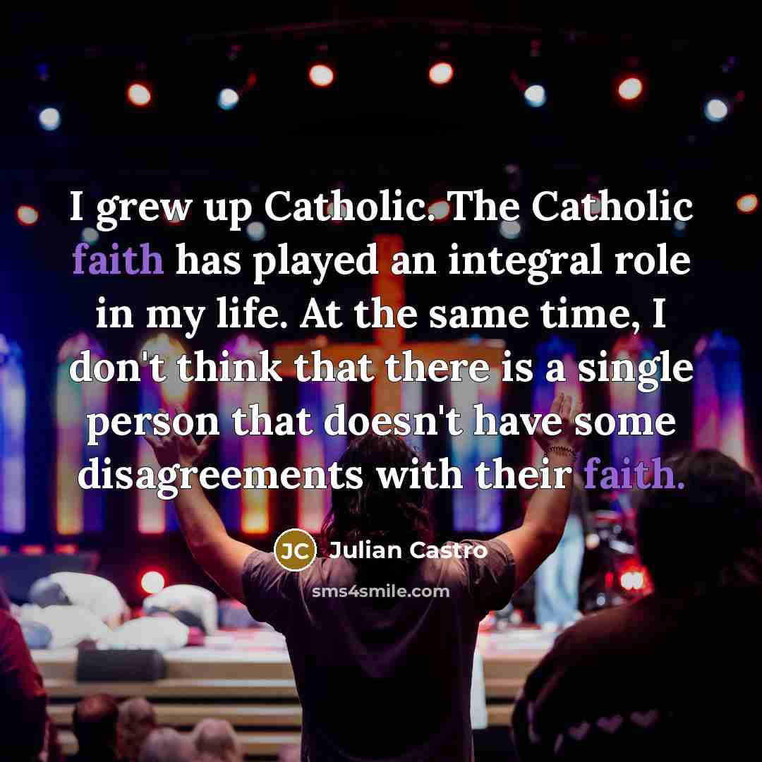 “I grew up Catholic. The Catholic faith has played an…” quote by Julian Castro