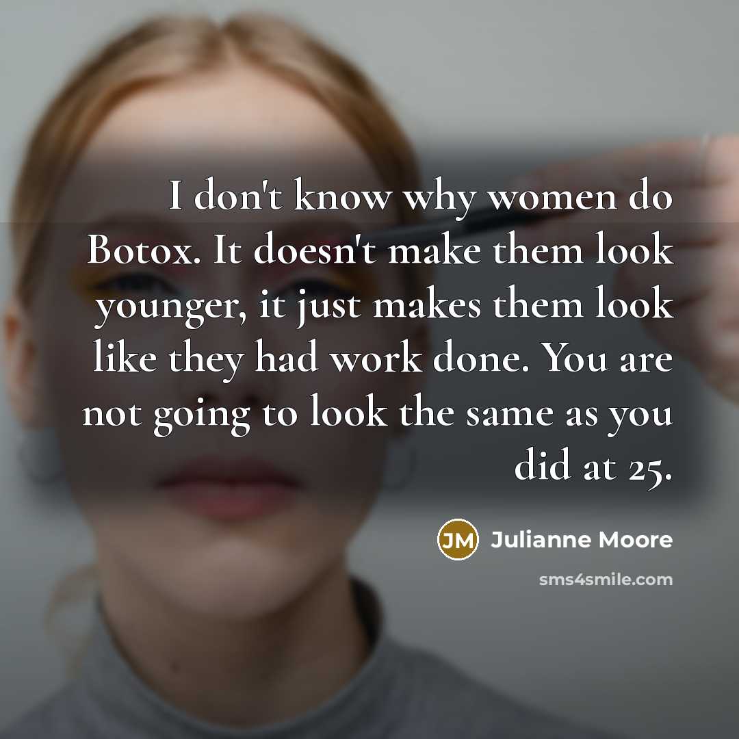 “I don't know why women do Botox. It doesn't make…” quote by Julianne Moore