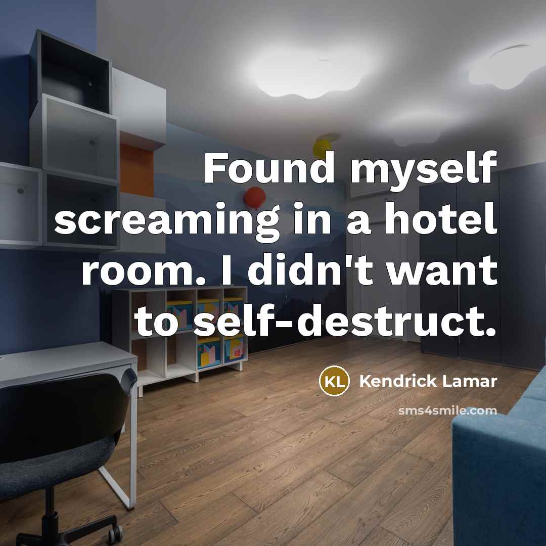 “Found myself screaming in a hotel room. I didn't want…” quote by Kendrick Lamar