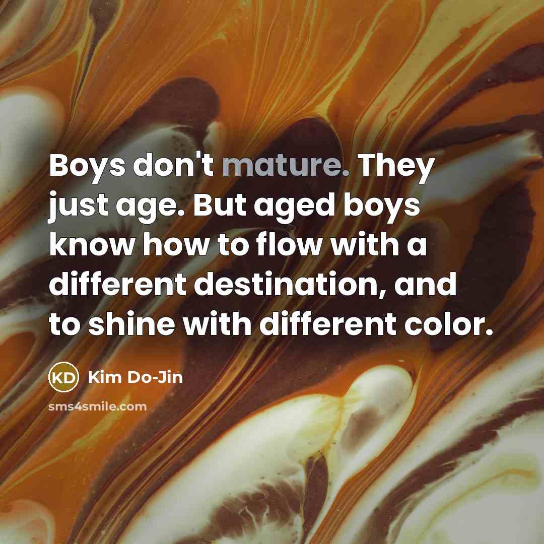 “Boys don't mature. They just age. But aged boys know…” quote by Kim Do-Jin