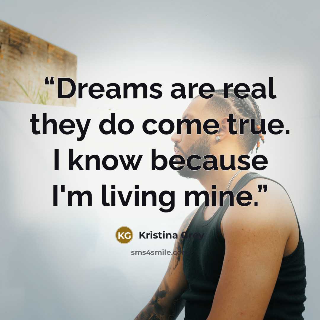 “Dreams are real they do come true. I know because I'm living mine.” quote by Kristina Grey