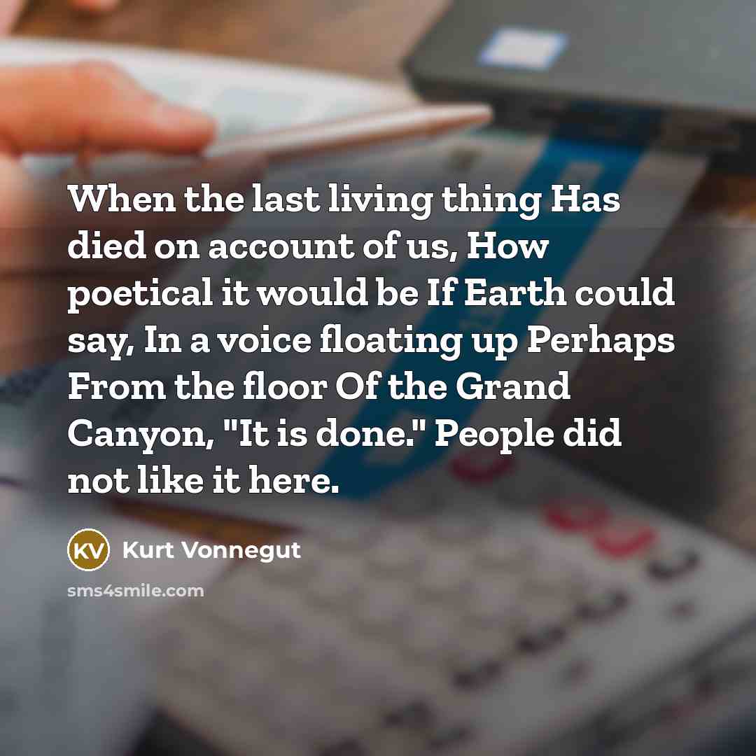 “When the last living thing Has died on account of…” quote by Kurt Vonnegut