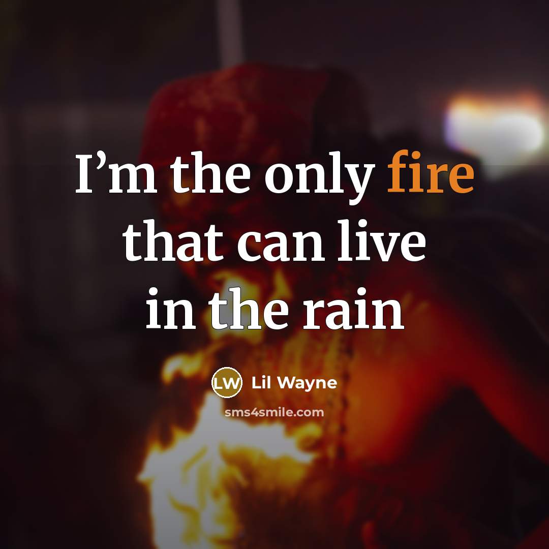 “I’m the only fire that can live in the rain…” quote by Lil Wayne