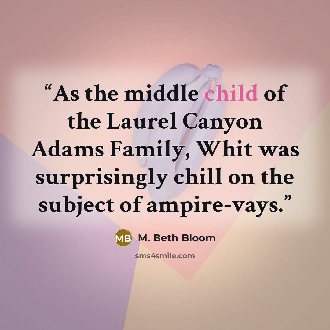 “As the middle child of the Laurel Canyon Adams Family, Whit was surprisingly chill on the subject of ampire-vays.” quote by M. Beth Bloom