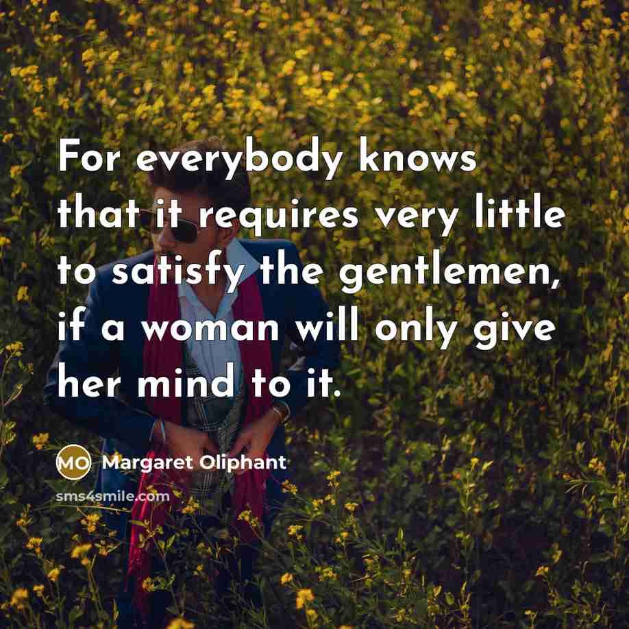 “For everybody knows that it requires very little to satisfy…” quote by Margaret Oliphant