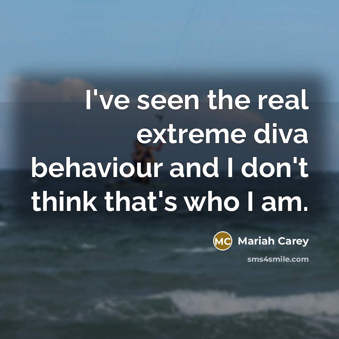 “I've seen the real extreme diva behaviour and I don't…” quote by Mariah Carey