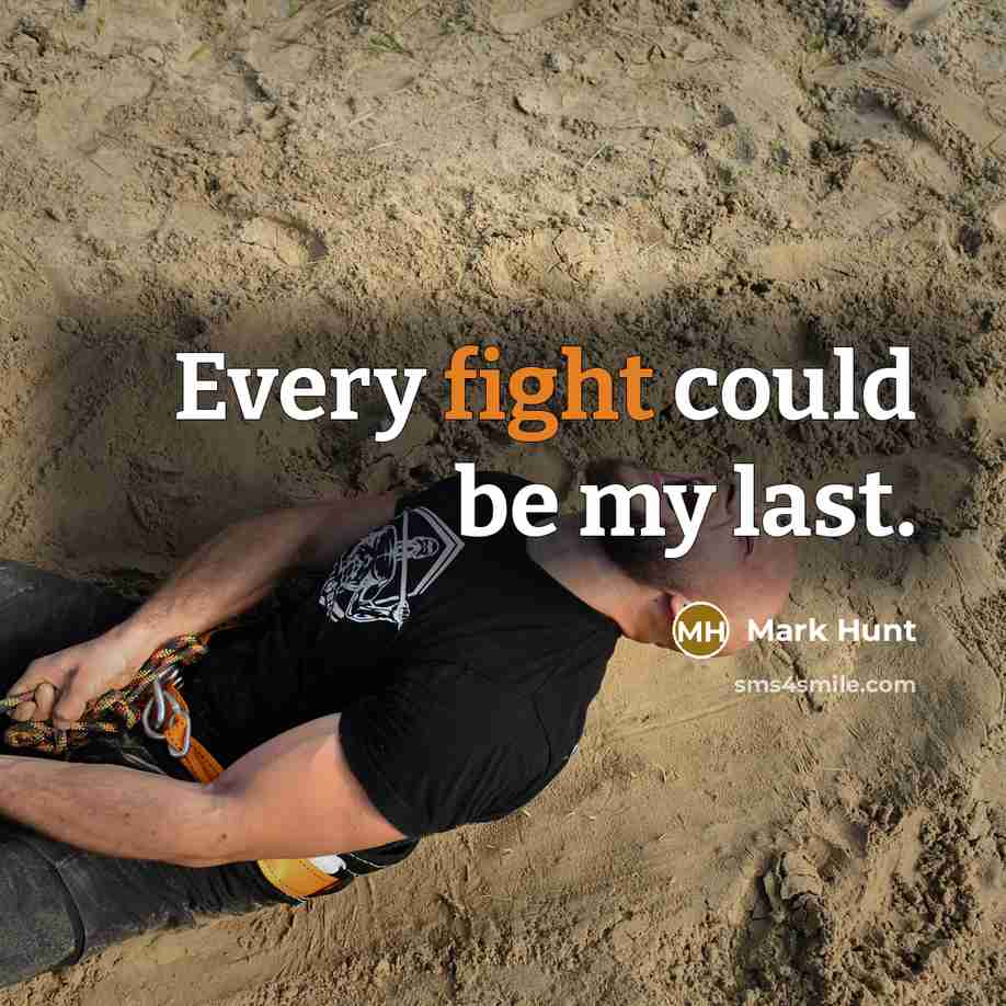 “Every fight could be my last.…” quote by Mark Hunt