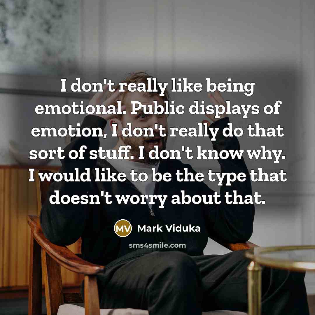 “I don't really like being emotional. Public displays of emotion,…” quote by Mark Viduka