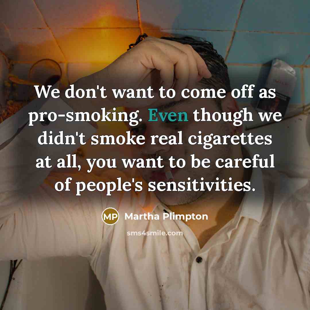 “We don't want to come off as pro-smoking. Even though…” quote by Martha Plimpton