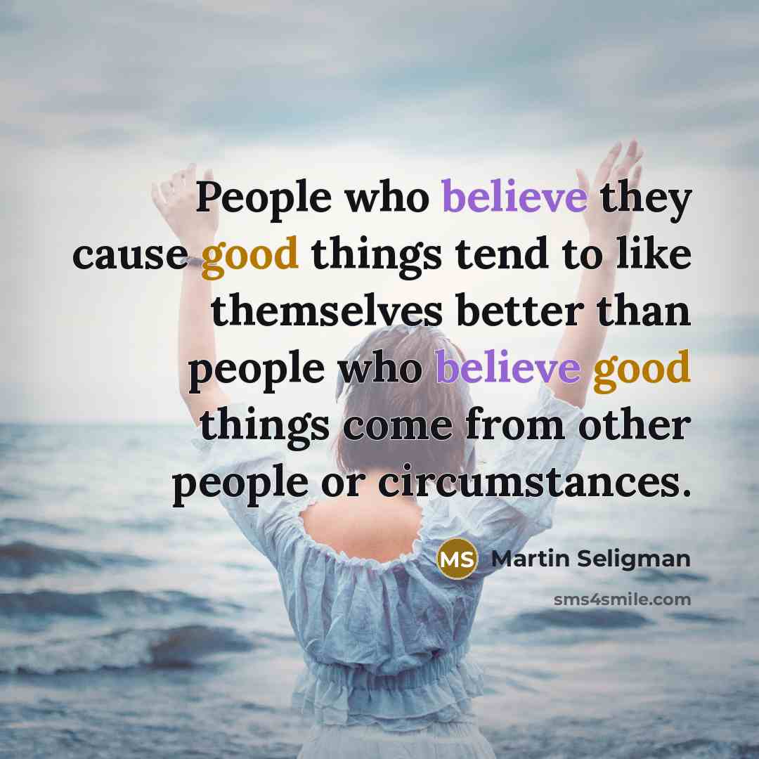 “People who believe they cause good things tend to like…” quote by Martin Seligman